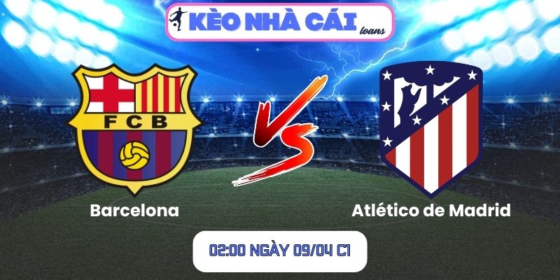 Soi kèo Barcelona vs Atlético de Madrid (02:00 ngày 09/04, C1) 1 Barcelona vs Atlético de Madrid